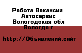 Работа Вакансии - Автосервис. Вологодская обл.,Вологда г.